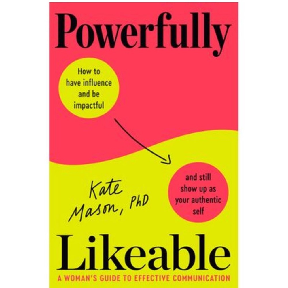 Kate Mason PhD Powerfully Likeable: A Woman's Guide to Effective Communication